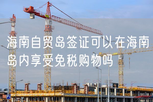 海南自贸岛签证可以在海南岛内享受免税购物吗