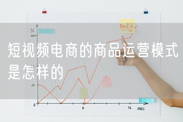 短视频电商的商品运营模式是怎样的