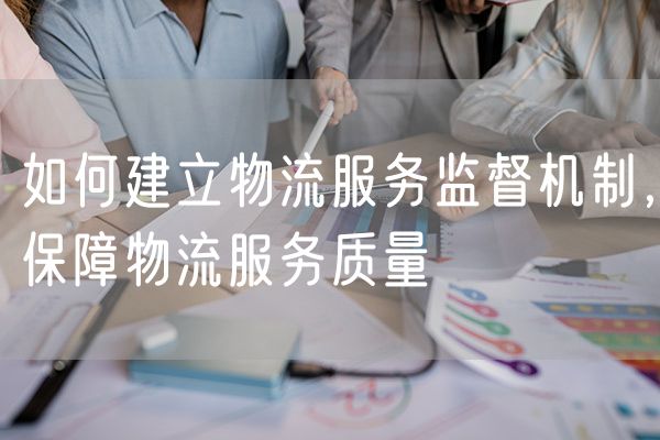 如何建立物流服务监督机制，保障物流服务质量