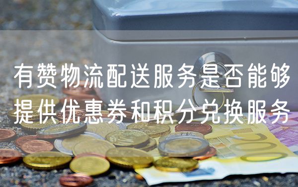 有赞物流配送服务是否能够提供优惠券和积分兑换服务