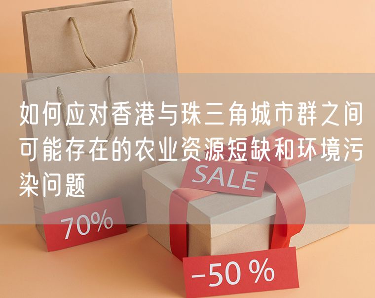 如何应对香港与珠三角城市群之间可能存在的农业资源短缺和环境污染问题