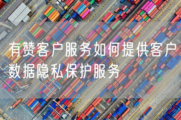 有赞客户服务如何提供客户数据隐私保护服务