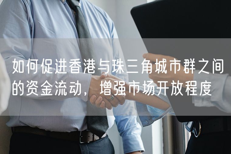 如何促进香港与珠三角城市群之间的资金流动，增强市场开放程度