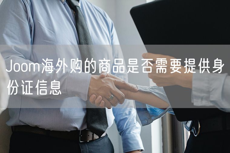 Joom海外购的商品是否需要提供身份证信息
