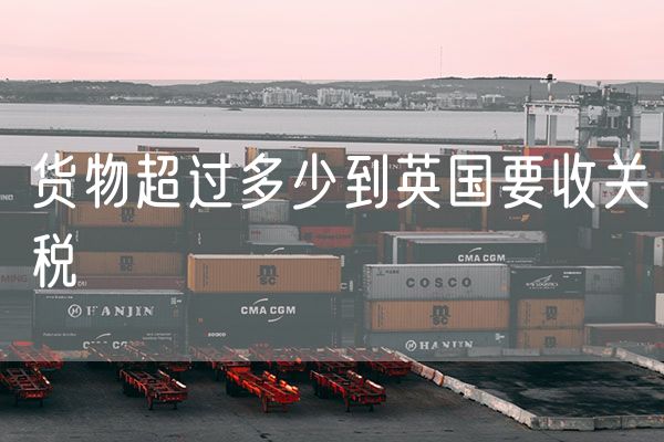 货物超过多少到英国要收关税