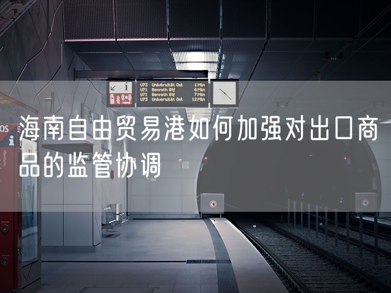 海南自由贸易港如何加强对出口商品的监管协调