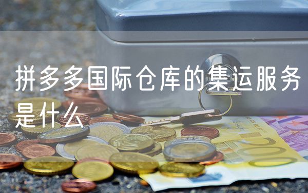 拼多多国际仓库的集运服务是什么