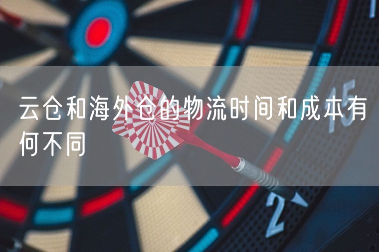 云仓和海外仓的物流时间和成本有何不同