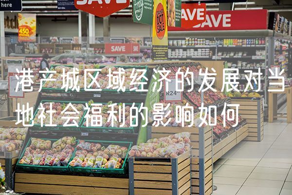 港产城区域经济的发展对当地社会福利的影响如何