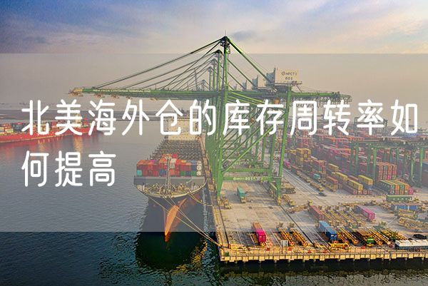 北美海外仓的库存周转率如何提高