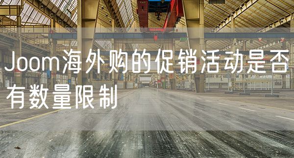 Joom海外购的促销活动是否有数量限制