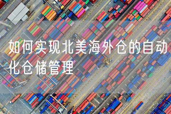 如何实现北美海外仓的自动化仓储管理