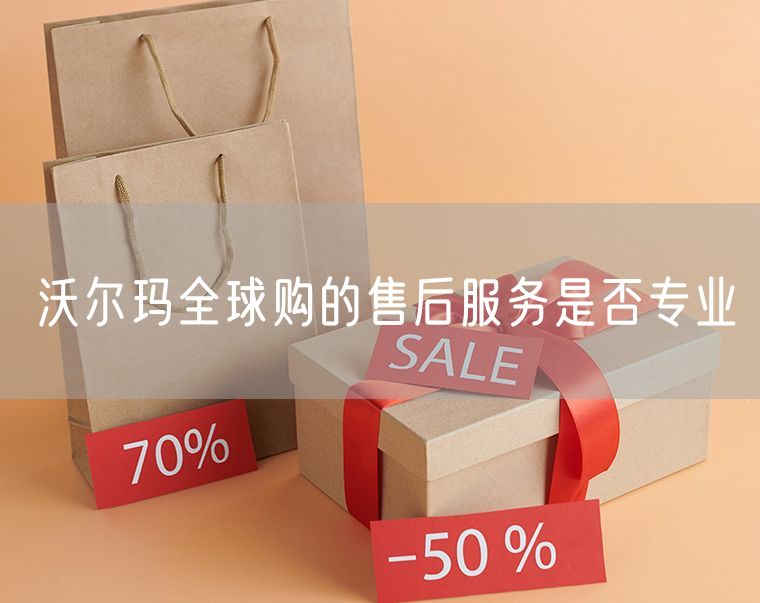 沃尔玛全球购的售后服务是否专业