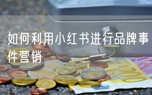 如何利用小红书进行品牌事件营销