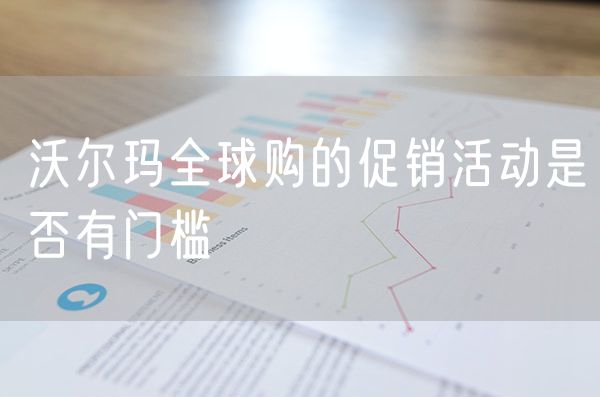 沃尔玛全球购的促销活动是否有门槛