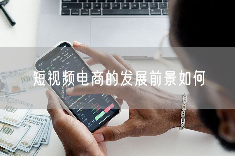 短视频电商的发展前景如何