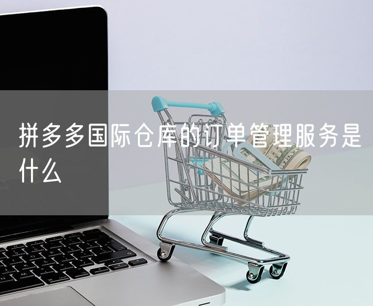 拼多多国际仓库的订单管理服务是什么