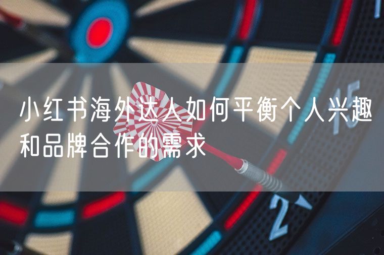 小红书海外达人如何平衡个人兴趣和品牌合作的需求