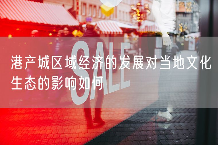 港产城区域经济的发展对当地文化生态的影响如何