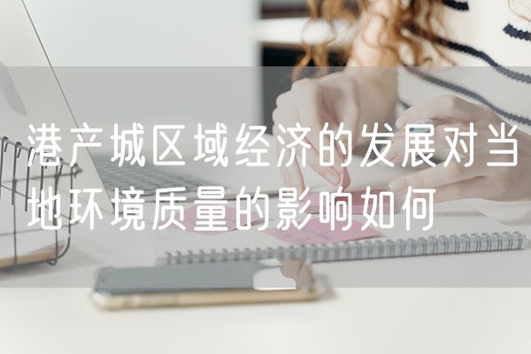 港产城区域经济的发展对当地环境质量的影响如何