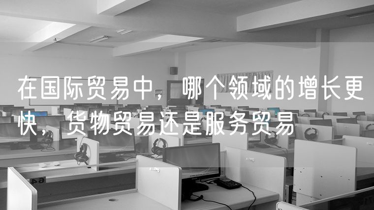 在国际贸易中，哪个领域的增长更快，货物贸易还是服务贸易