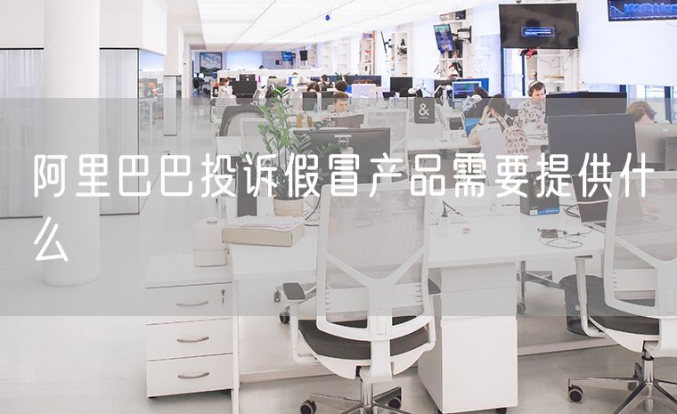 阿里巴巴投诉假冒产品需要提供什么