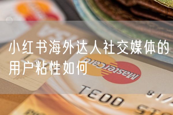 小红书海外达人社交媒体的用户粘性如何