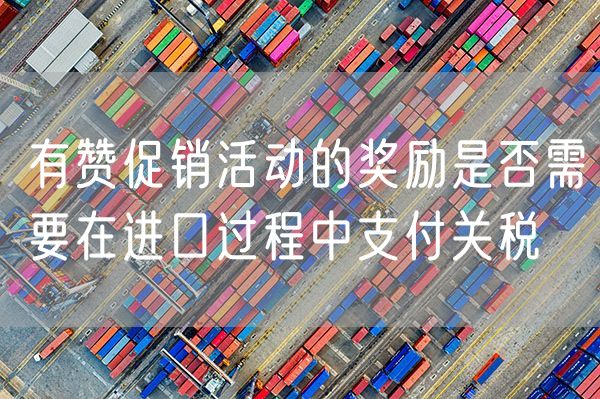 有赞促销活动的奖励是否需要在进口过程中支付关税