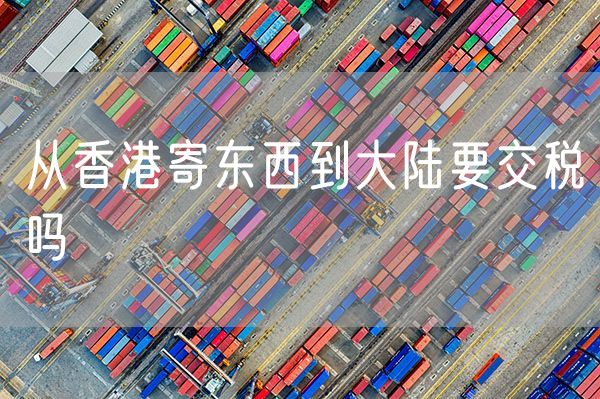 从香港寄东西到大陆要交税吗