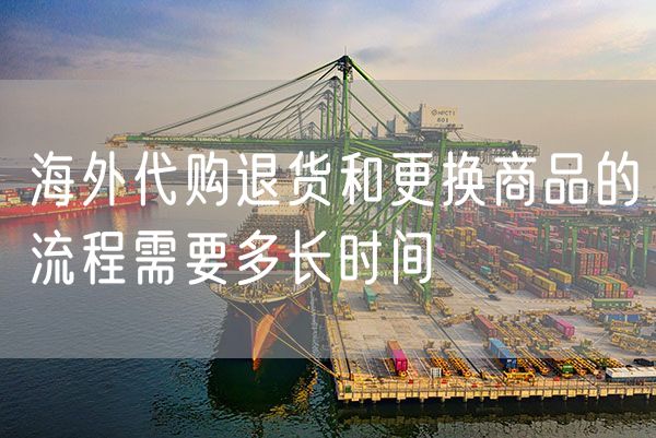 海外代购退货和更换商品的流程需要多长时间