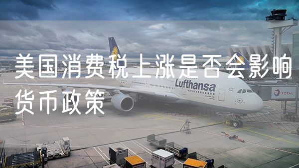 美国消费税上涨是否会影响货币政策