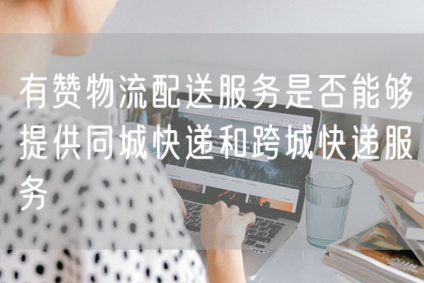 有赞物流配送服务是否能够提供同城快递和跨城快递服务