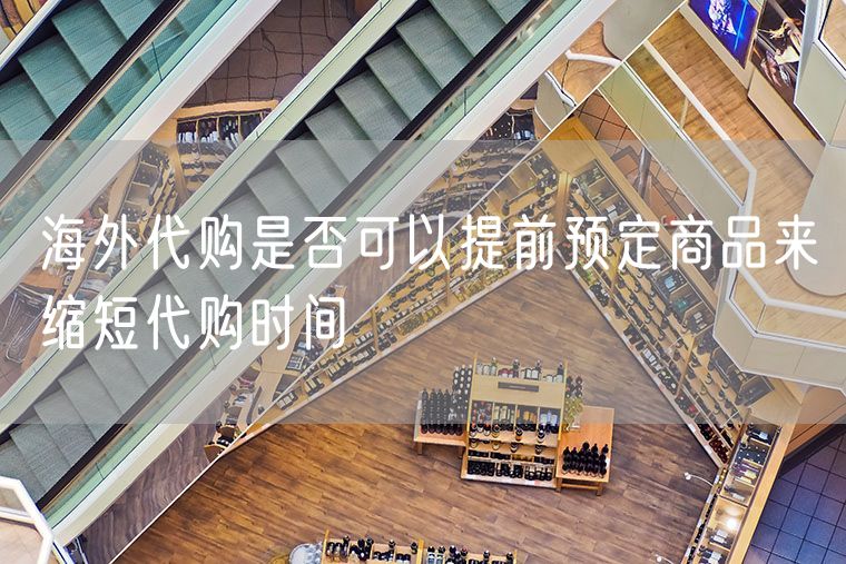 海外代购是否可以提前预定商品来缩短代购时间