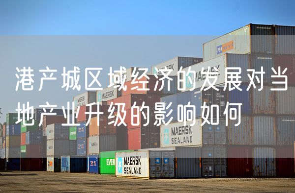 港产城区域经济的发展对当地产业升级的影响如何