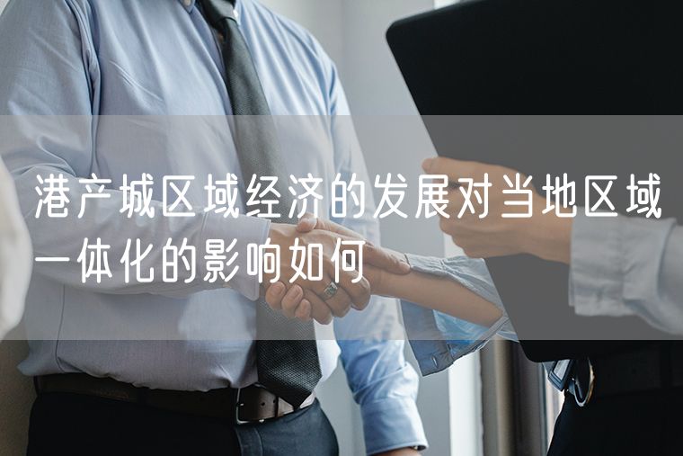 港产城区域经济的发展对当地区域一体化的影响如何