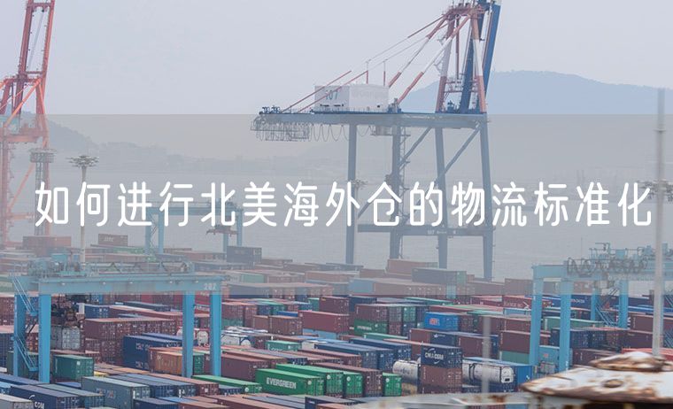 如何进行北美海外仓的物流标准化