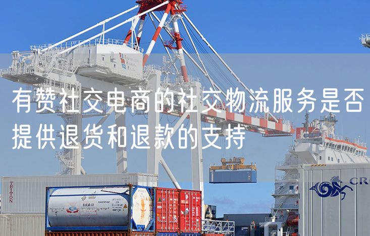 有赞社交电商的社交物流服务是否提供退货和退款的支持