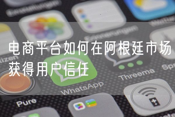 电商平台如何在阿根廷市场获得用户信任