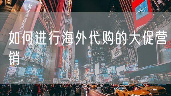 如何进行海外代购的大促营销