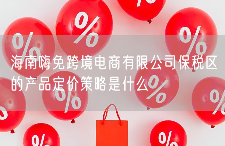 海南嗨免跨境电商有限公司保税区的产品定价策略是什么