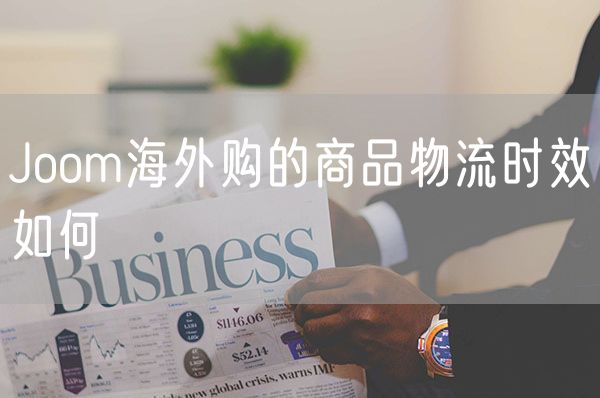 Joom海外购的商品物流时效如何