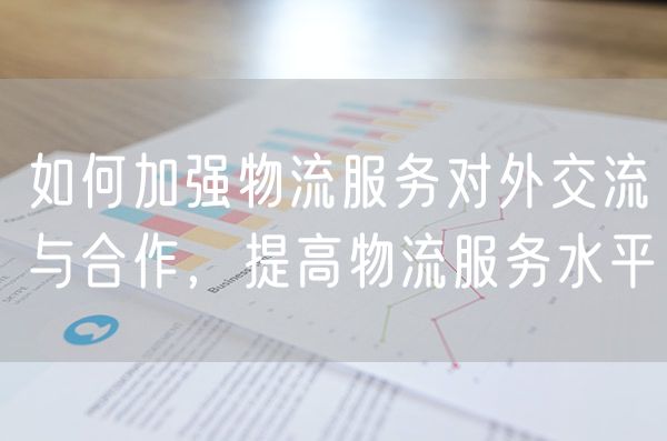 如何加强物流服务对外交流与合作，提高物流服务水平