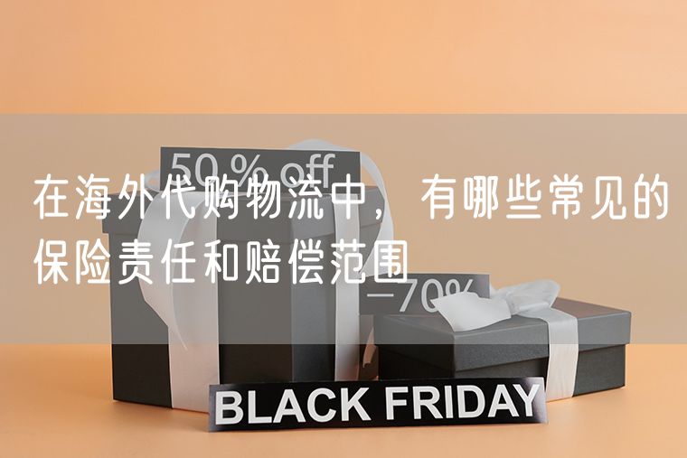 在海外代购物流中，有哪些常见的保险责任和赔偿范围