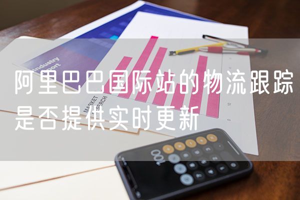 阿里巴巴国际站的物流跟踪是否提供实时更新