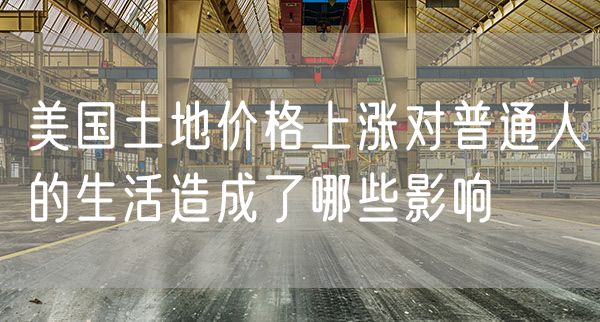 美国土地价格上涨对普通人的生活造成了哪些影响