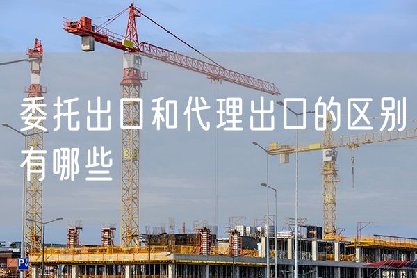 委托出口和代理出口的区别有哪些