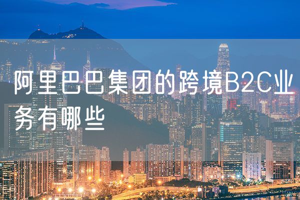 阿里巴巴集团的跨境B2C业务有哪些