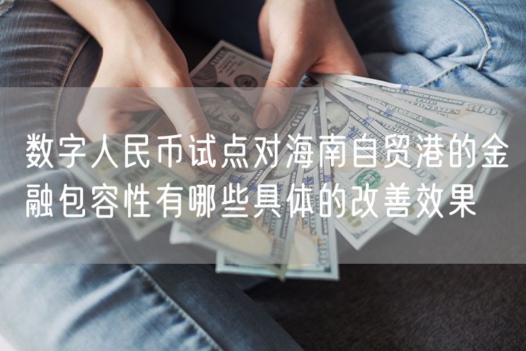 数字人民币试点对海南自贸港的金融包容性有哪些具体的改善效果