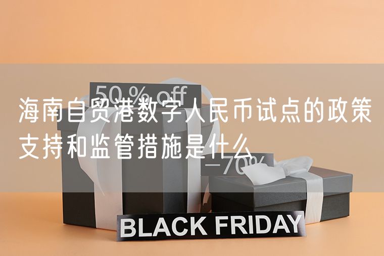 海南自贸港数字人民币试点的政策支持和监管措施是什么