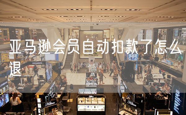 亚马逊会员自动扣款了怎么退